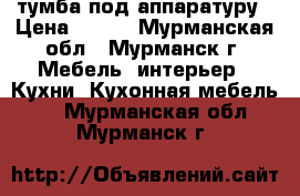 тумба под аппаратуру › Цена ­ 500 - Мурманская обл., Мурманск г. Мебель, интерьер » Кухни. Кухонная мебель   . Мурманская обл.,Мурманск г.